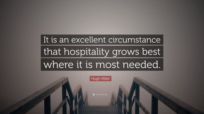 Hugh Miller Quote: “It is an excellent circumstance that hospitality grows best where it is most needed.”