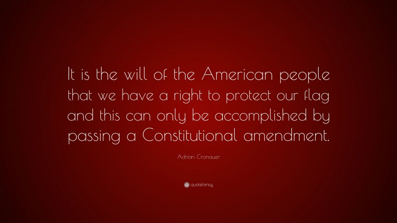 Adrian Cronauer Quote: “It is the will of the American people that we have a right to protect our flag and this can only be accomplished by passing a Constitutional amendment.”