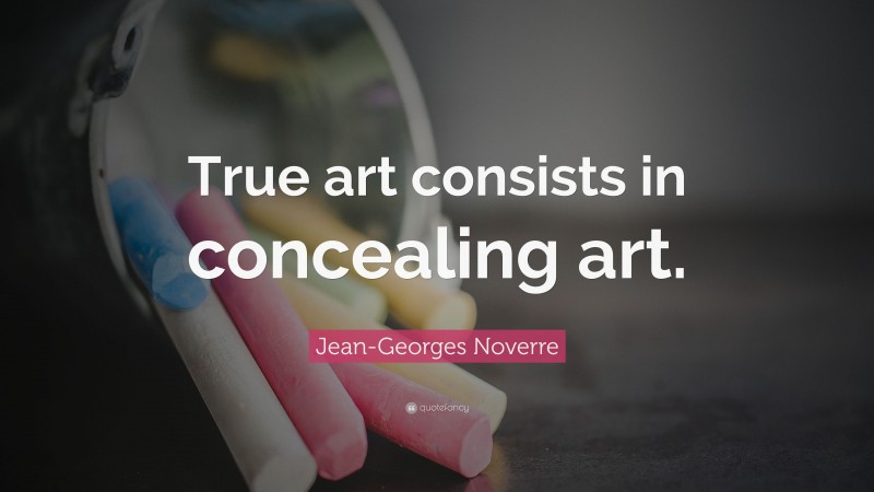 Jean-Georges Noverre Quote: “True art consists in concealing art.”