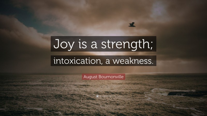 August Bournonville Quote: “Joy is a strength; intoxication, a weakness.”