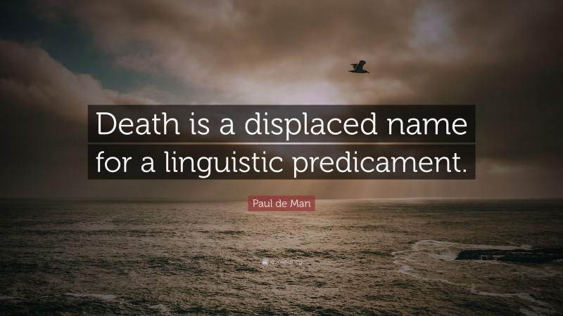 Paul de Man Quote: “Death is a displaced name for a linguistic predicament.”