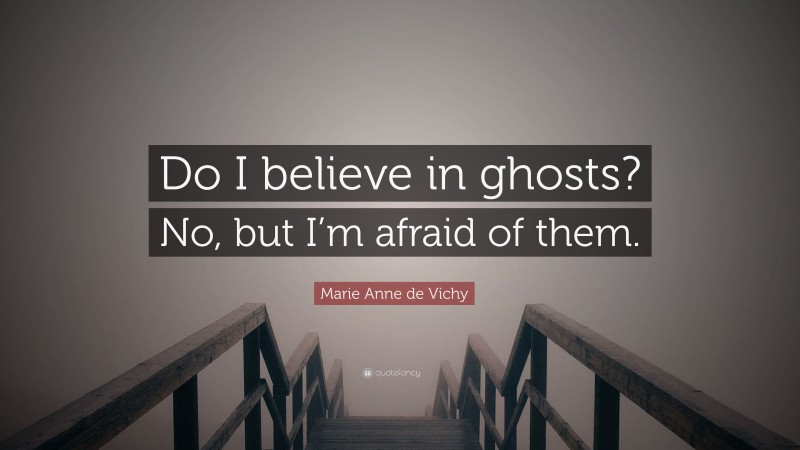 Marie Anne de Vichy Quote: “Do I believe in ghosts? No, but I’m afraid of them.”