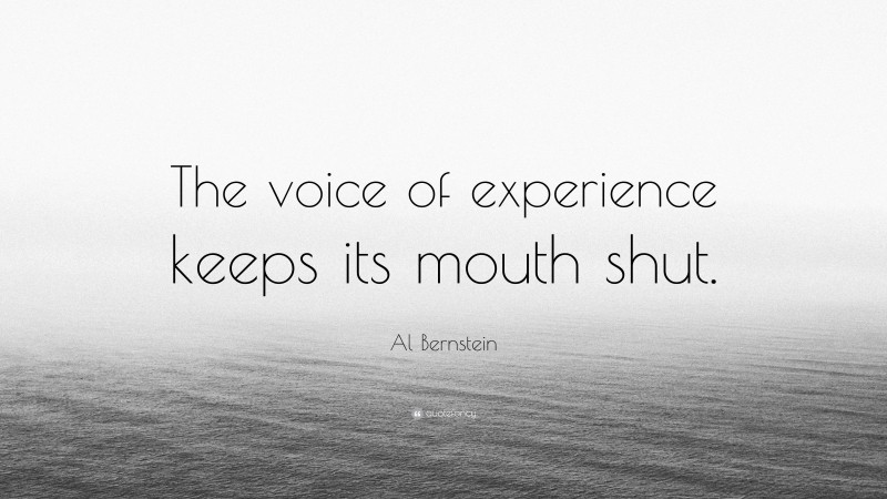 Al Bernstein Quote: “The voice of experience keeps its mouth shut.”