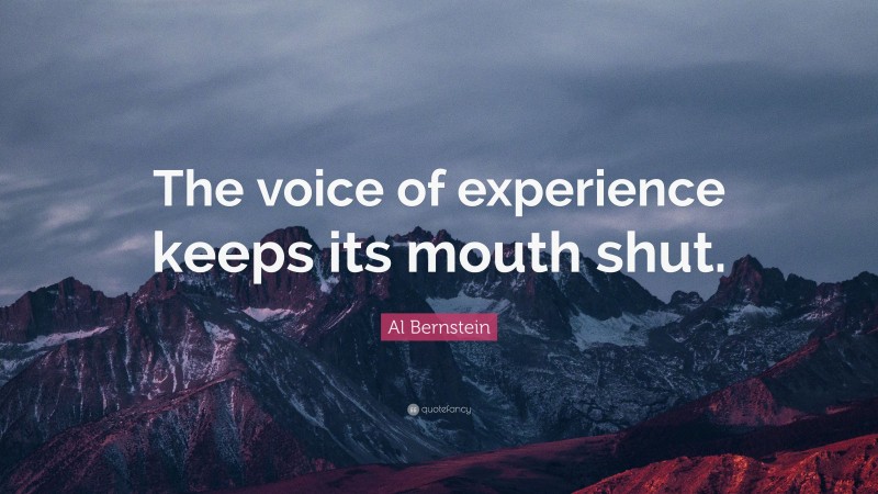 Al Bernstein Quote: “The voice of experience keeps its mouth shut.”