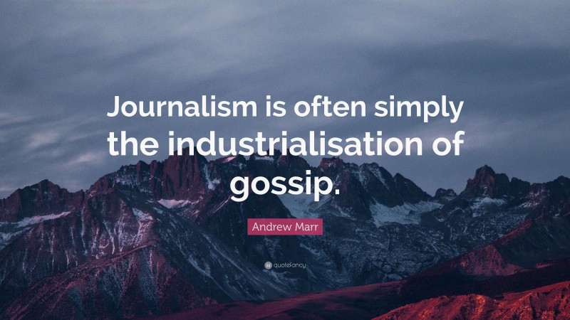 Andrew Marr Quote: “Journalism is often simply the industrialisation of gossip.”