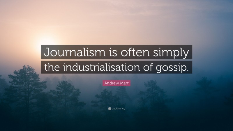 Andrew Marr Quote: “Journalism is often simply the industrialisation of gossip.”