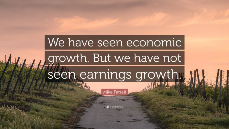 Mike Farrell Quote: “We have seen economic growth. But we have not seen earnings growth.”