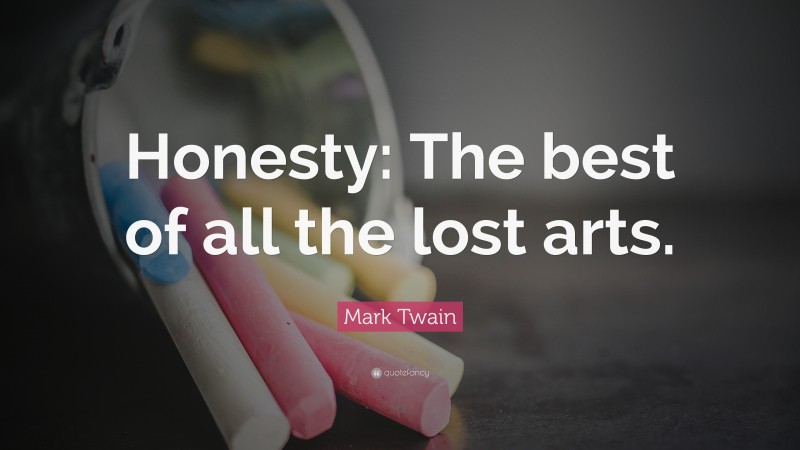 Mark Twain Quote: “Honesty: The best of all the lost arts.”