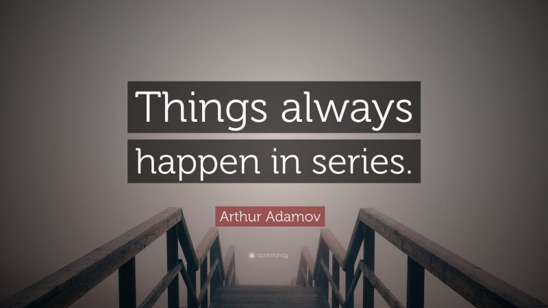 Arthur Adamov Quote: “Things always happen in series.”