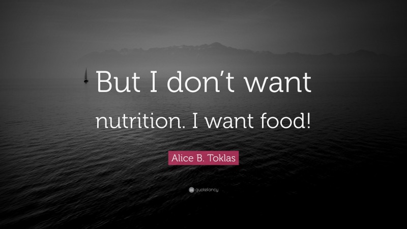 Alice B. Toklas Quote: “But I don’t want nutrition. I want food!”