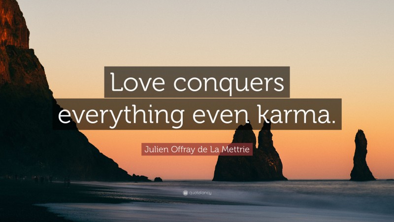 Julien Offray de La Mettrie Quote: “Love conquers everything even karma.”
