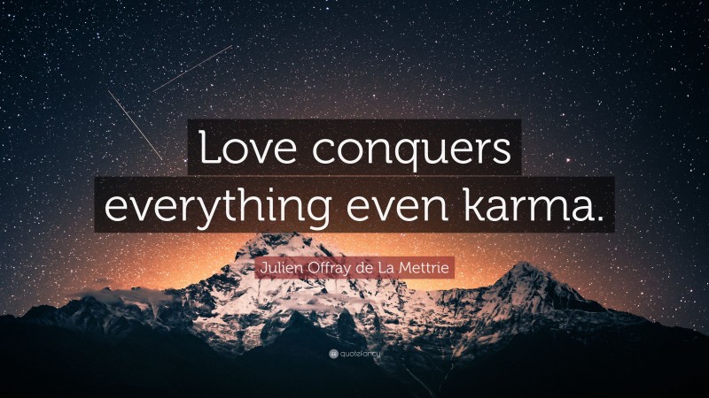 Julien Offray de La Mettrie Quote: “Love conquers everything even karma.”