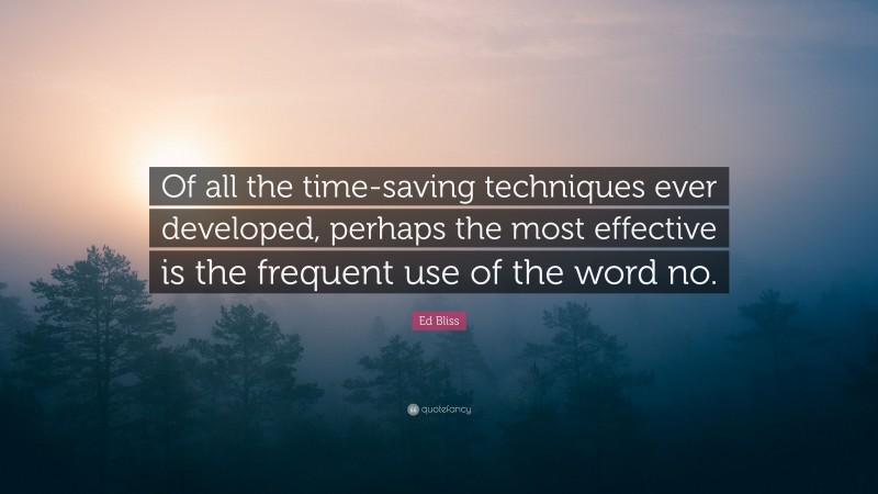 Ed Bliss Quote: “Of all the time-saving techniques ever developed, perhaps the most effective is the frequent use of the word no.”