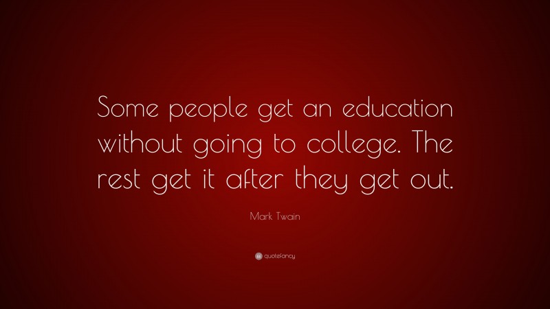 Mark Twain Quote: “Some people get an education without going to college. The rest get it after they get out.”