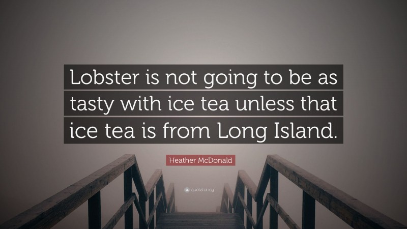 Heather McDonald Quote: “Lobster is not going to be as tasty with ice tea unless that ice tea is from Long Island.”