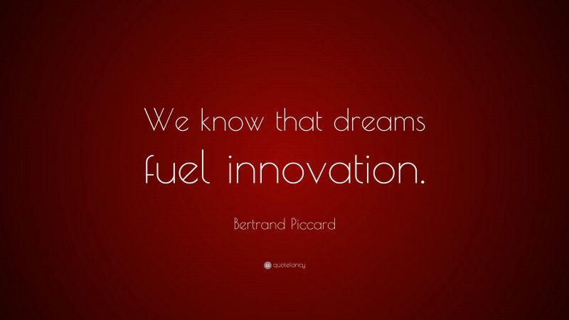 Bertrand Piccard Quote: “We know that dreams fuel innovation.”
