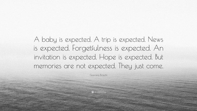 Giannina Braschi Quote: “A baby is expected. A trip is expected. News is expected. Forgetfulness is expected. An invitation is expected. Hope is expected. But memories are not expected. They just come.”