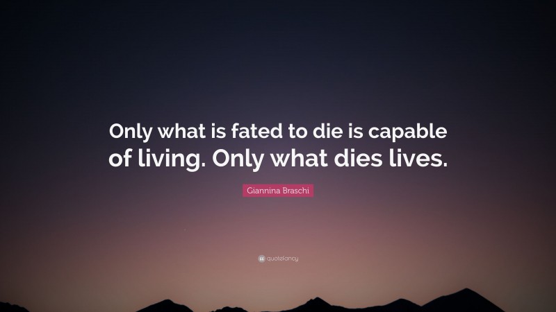 Giannina Braschi Quote: “Only what is fated to die is capable of living. Only what dies lives.”