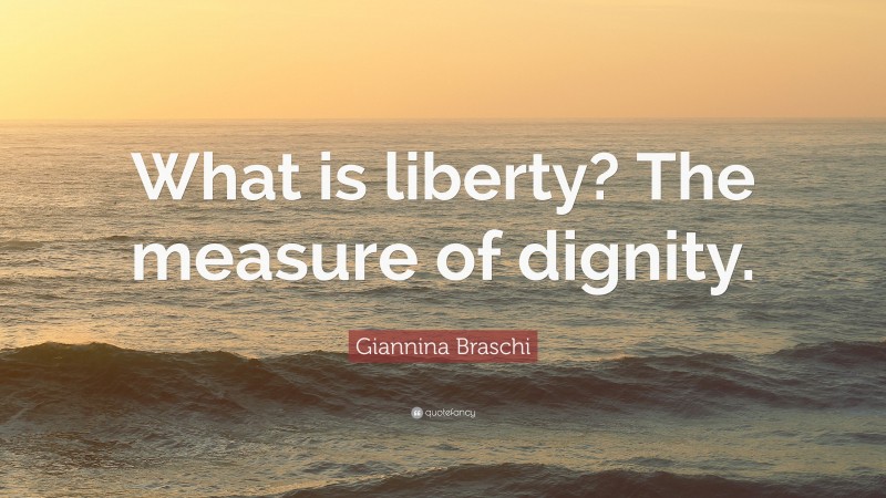 Giannina Braschi Quote: “What is liberty? The measure of dignity.”