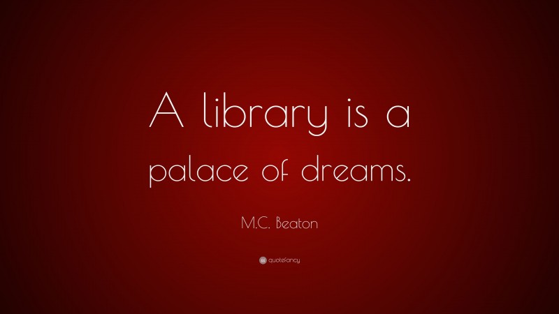 M.C. Beaton Quote: “A library is a palace of dreams.”