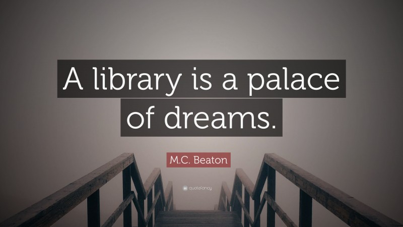 M.C. Beaton Quote: “A library is a palace of dreams.”