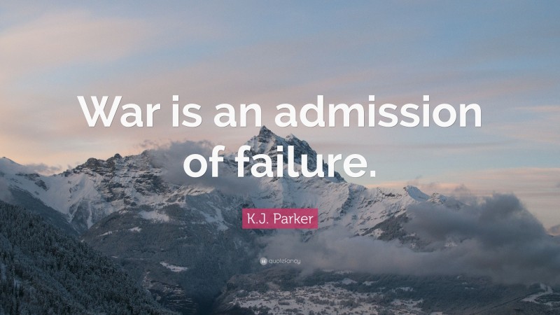 K.J. Parker Quote: “War is an admission of failure.”