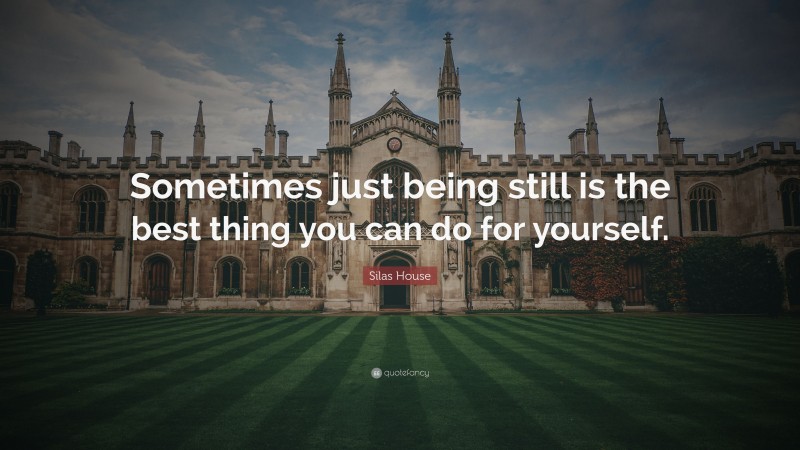Silas House Quote: “Sometimes just being still is the best thing you can do for yourself.”