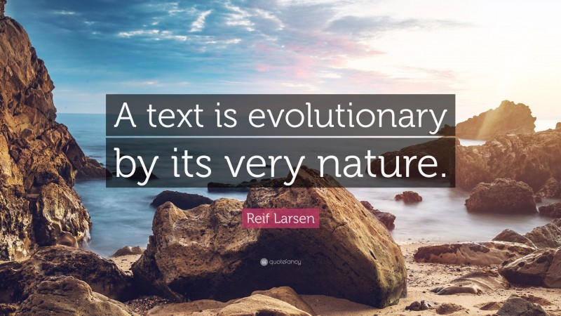 Reif Larsen Quote: “A text is evolutionary by its very nature.”