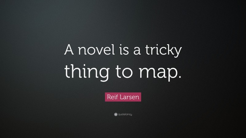 Reif Larsen Quote: “A novel is a tricky thing to map.”