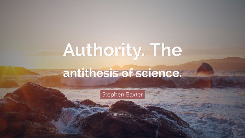 Stephen Baxter Quote: “Authority. The antithesis of science.”