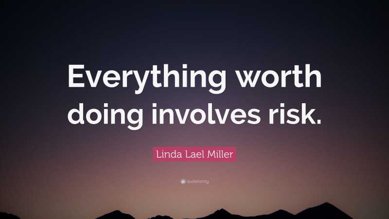Linda Lael Miller Quote: “Everything worth doing involves risk.”
