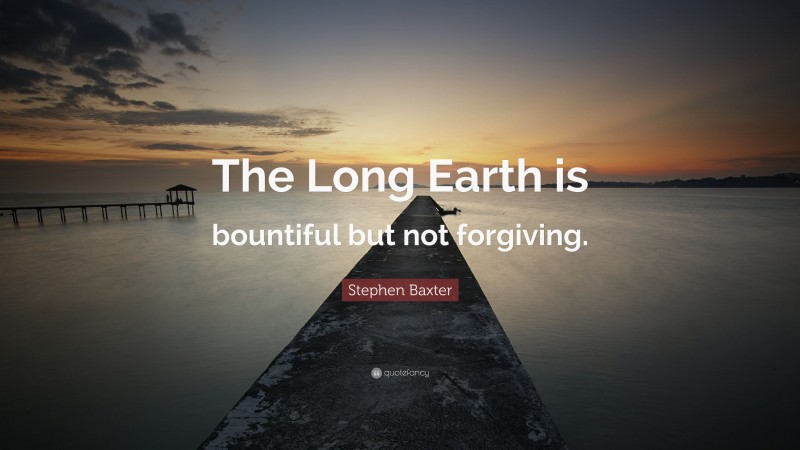 Stephen Baxter Quote: “The Long Earth is bountiful but not forgiving.”
