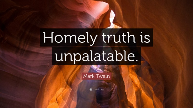 Mark Twain Quote: “Homely truth is unpalatable.”