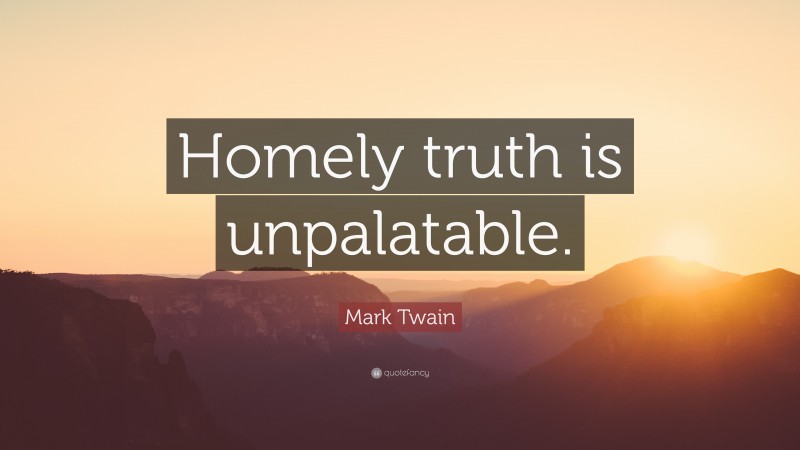 Mark Twain Quote: “Homely truth is unpalatable.”