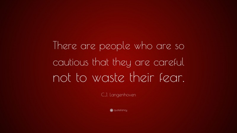 C.J. Langenhoven Quote: “There are people who are so cautious that they are careful not to waste their fear.”