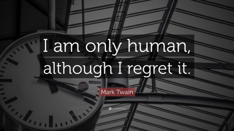 Mark Twain Quote: “I am only human, although I regret it.”