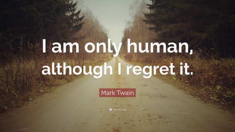 Mark Twain Quote: “I am only human, although I regret it.”