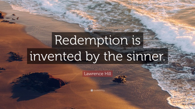 Lawrence Hill Quote: “Redemption is invented by the sinner.”