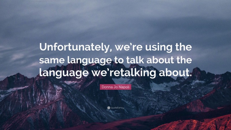 Donna Jo Napoli Quote: “Unfortunately, we’re using the same language to talk about the language we’retalking about.”
