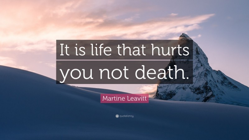 Martine Leavitt Quote: “It is life that hurts you not death.”