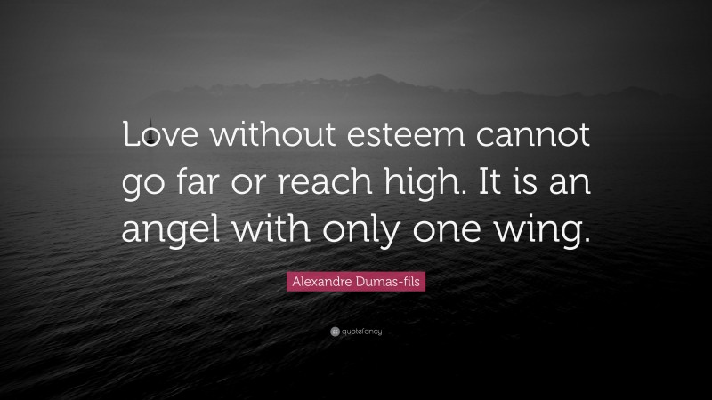 Alexandre Dumas-fils Quote: “Love without esteem cannot go far or reach high. It is an angel with only one wing.”