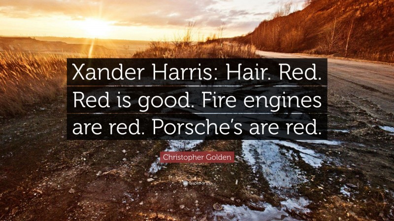 Christopher Golden Quote: “Xander Harris: Hair. Red. Red is good. Fire engines are red. Porsche’s are red.”
