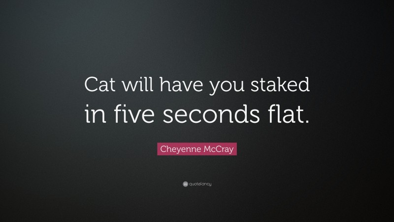 Cheyenne McCray Quote: “Cat will have you staked in five seconds flat.”