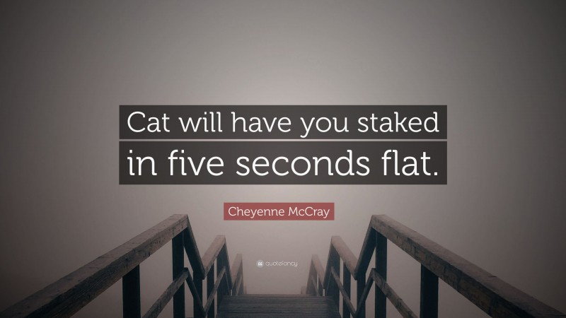 Cheyenne McCray Quote: “Cat will have you staked in five seconds flat.”