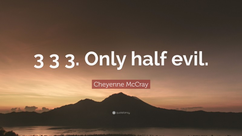 Cheyenne McCray Quote: “3 3 3. Only half evil.”