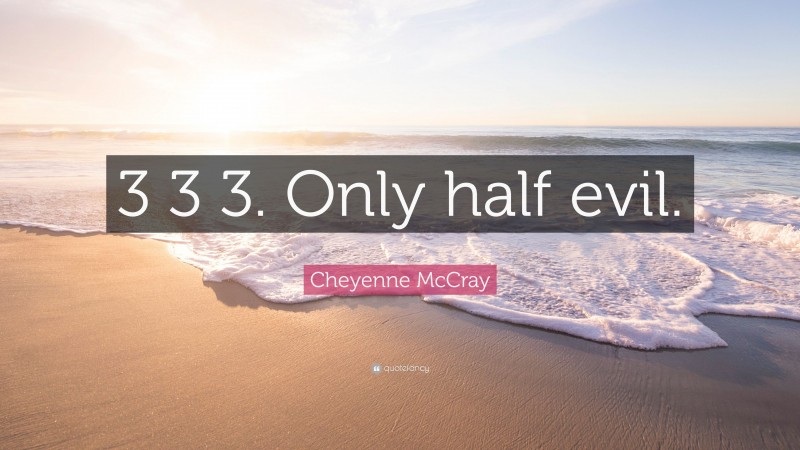 Cheyenne McCray Quote: “3 3 3. Only half evil.”