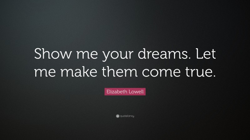 Elizabeth Lowell Quote: “Show me your dreams. Let me make them come true.”