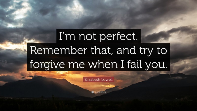 Elizabeth Lowell Quote: “I’m not perfect. Remember that, and try to forgive me when I fail you.”