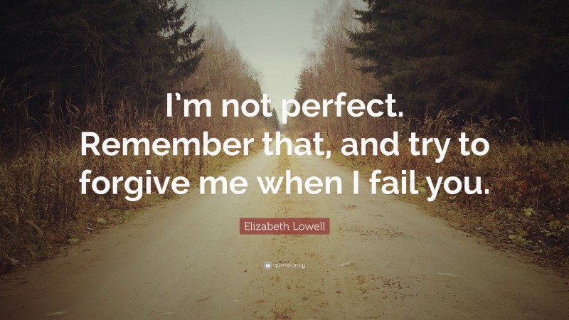 Elizabeth Lowell Quote: “I’m not perfect. Remember that, and try to forgive me when I fail you.”