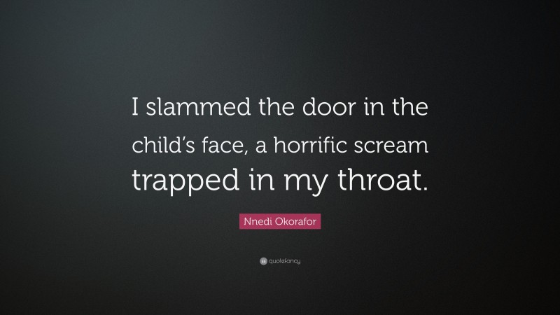 Nnedi Okorafor Quote: “I slammed the door in the child’s face, a horrific scream trapped in my throat.”